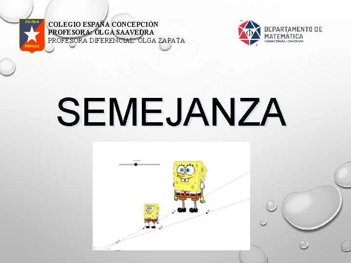COLEGIO ESPAÑA CONCEPCIÓN PROFESORA: OLGA SAAVEDRA PROFESORA DIFERENCIAL: OLGA ZAPATA SEMEJANZA COLEGIO ESPAÑA CONCEPCIÓN PROFESORA: OLGA SAAVEDRA PROFESORA DIFERENCIAL: OLGA ZAPATA SEMEJANZA