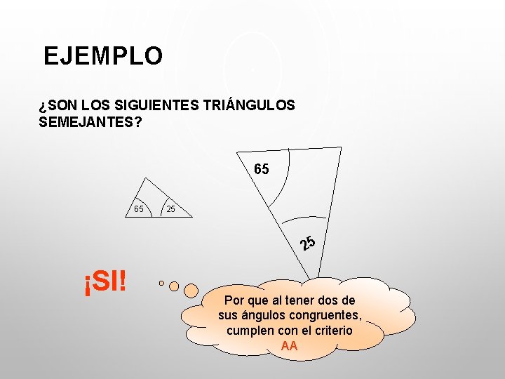 EJEMPLO ¿SON LOS SIGUIENTES TRIÁNGULOS SEMEJANTES? 65 65 25 25 ¡SI! Por que al EJEMPLO ¿SON LOS SIGUIENTES TRIÁNGULOS SEMEJANTES? 65 65 25 25 ¡SI! Por que al