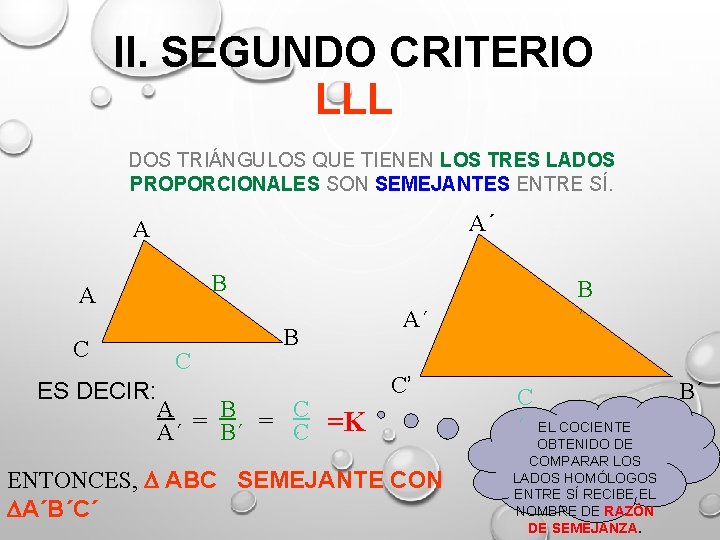 II. SEGUNDO CRITERIO LLL DOS TRIÁNGULOS QUE TIENEN LOS TRES LADOS PROPORCIONALES SON SEMEJANTES II. SEGUNDO CRITERIO LLL DOS TRIÁNGULOS QUE TIENEN LOS TRES LADOS PROPORCIONALES SON SEMEJANTES