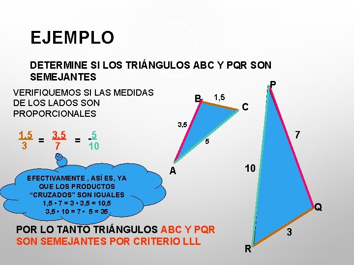 EJEMPLO DETERMINE SI LOS TRIÁNGULOS ABC Y PQR SON SEMEJANTES P VERIFIQUEMOS SI LAS EJEMPLO DETERMINE SI LOS TRIÁNGULOS ABC Y PQR SON SEMEJANTES P VERIFIQUEMOS SI LAS