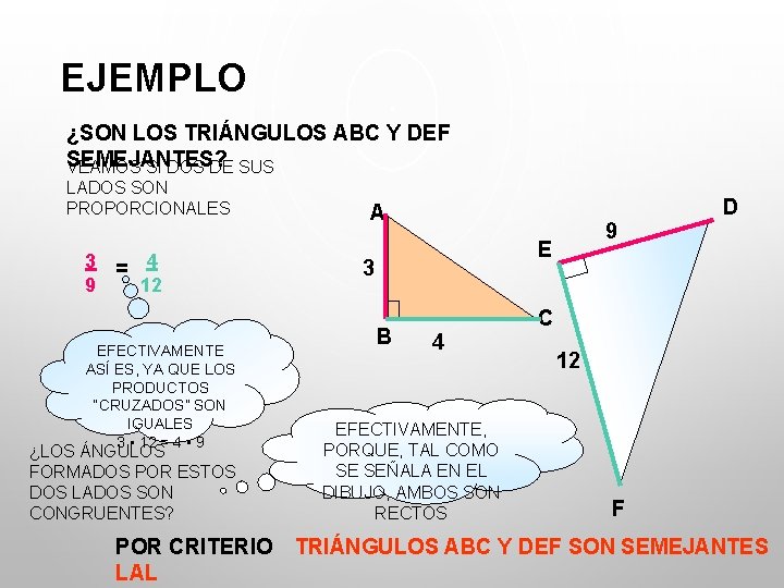 EJEMPLO ¿SON LOS TRIÁNGULOS ABC Y DEF SEMEJANTES? VEAMOS SI DOS DE SUS LADOS EJEMPLO ¿SON LOS TRIÁNGULOS ABC Y DEF SEMEJANTES? VEAMOS SI DOS DE SUS LADOS