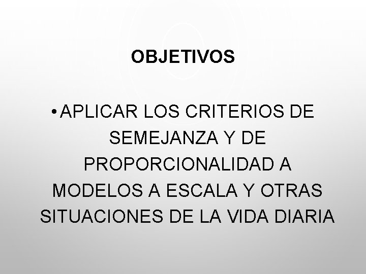 OBJETIVOS • APLICAR LOS CRITERIOS DE SEMEJANZA Y DE PROPORCIONALIDAD A MODELOS A ESCALA OBJETIVOS • APLICAR LOS CRITERIOS DE SEMEJANZA Y DE PROPORCIONALIDAD A MODELOS A ESCALA