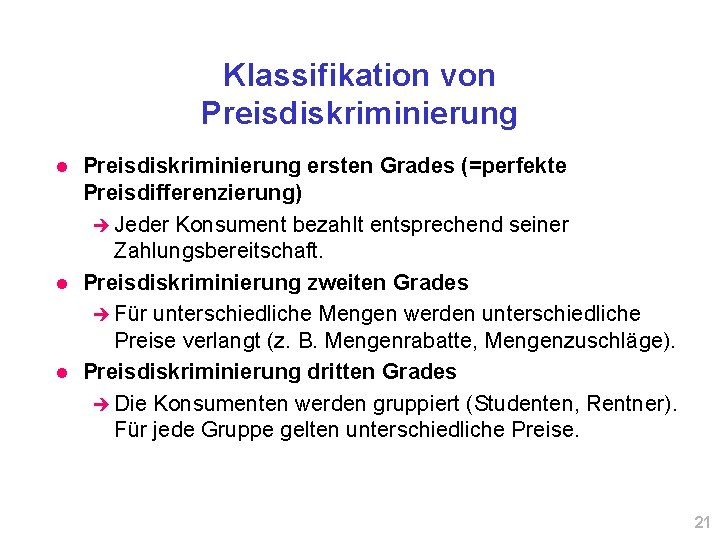 Klassifikation von Preisdiskriminierung l l l Preisdiskriminierung ersten Grades (=perfekte Preisdifferenzierung) è Jeder Konsument