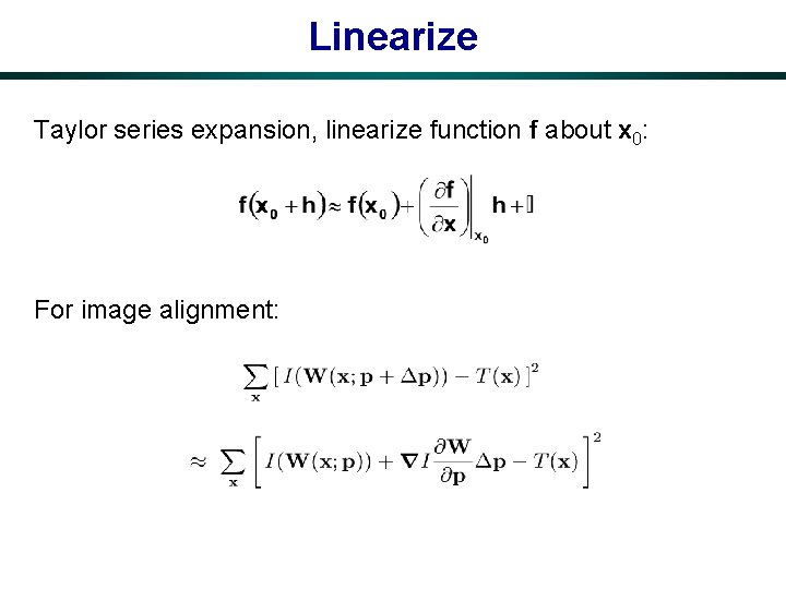 Linearize Taylor series expansion, linearize function f about x 0: For image alignment: 