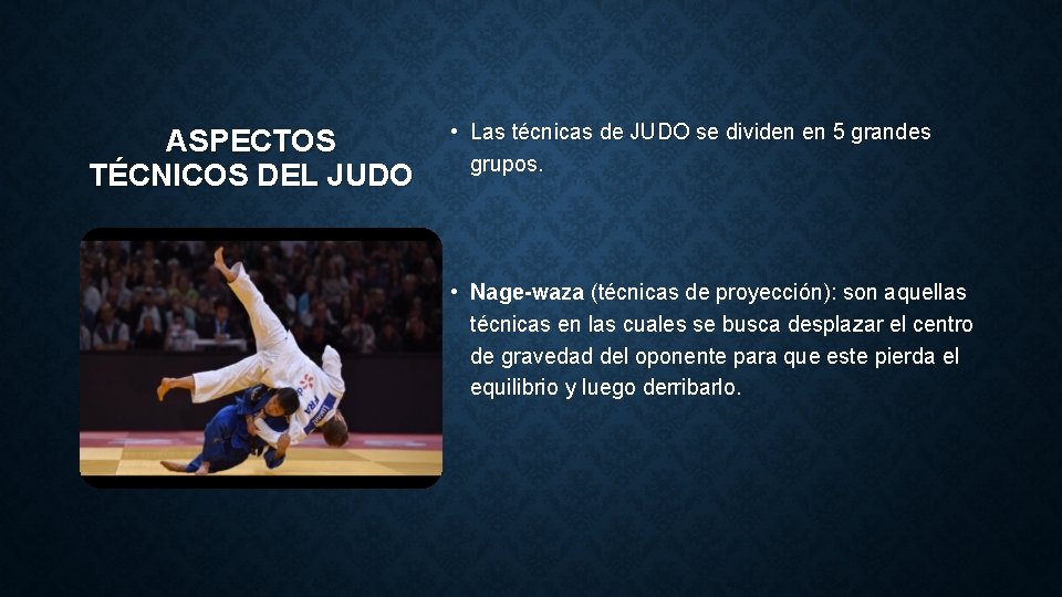 ASPECTOS TÉCNICOS DEL JUDO • Las técnicas de JUDO se dividen en 5 grandes