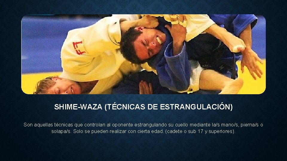 SHIME-WAZA (TÉCNICAS DE ESTRANGULACIÓN) Son aquellas técnicas que controlan al oponente estrangulando su cuello