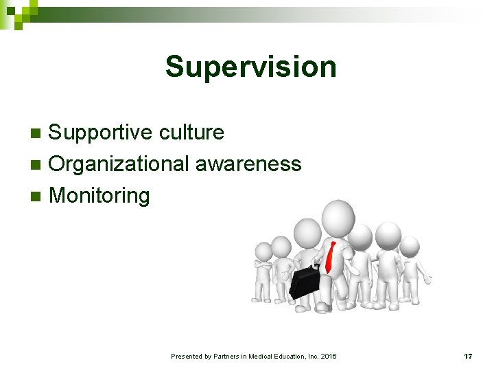 Supervision Supportive culture n Organizational awareness n Monitoring n Presented by Partners in Medical