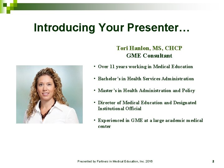 Introducing Your Presenter… Tori Hanlon, MS, CHCP GME Consultant • Over 11 years working