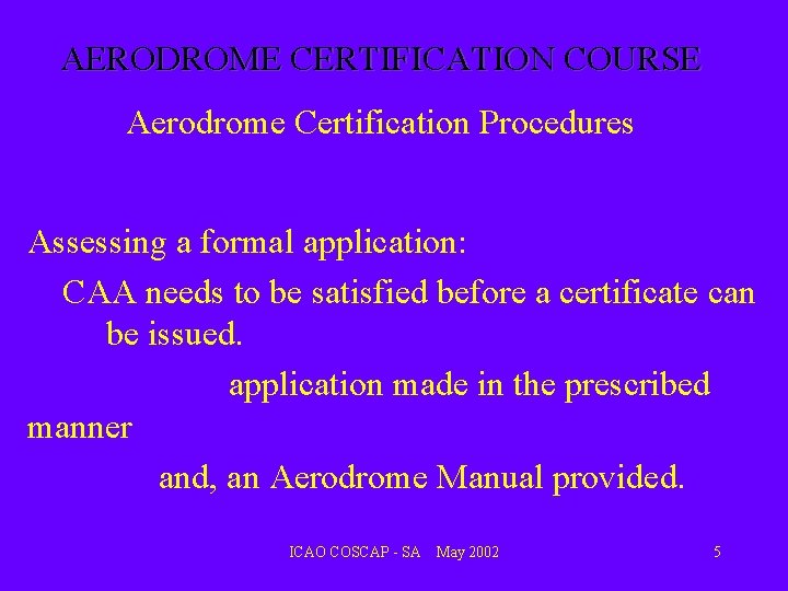 AERODROME CERTIFICATION COURSE Aerodrome Certification Procedures Assessing a formal application: CAA needs to be AERODROME CERTIFICATION COURSE Aerodrome Certification Procedures Assessing a formal application: CAA needs to be