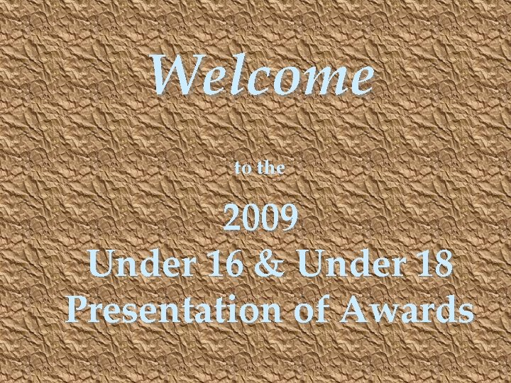 Welcome to the 2009 Under 16 & Under 18 Presentation of Awards 
