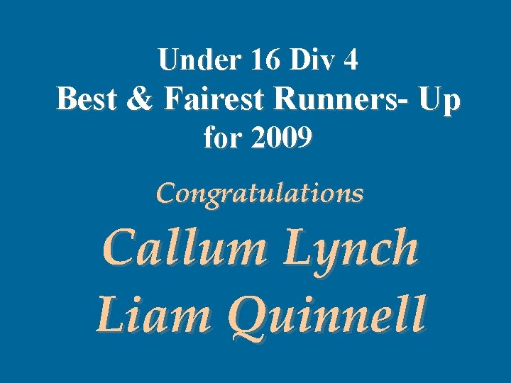 Under 16 Div 4 Best & Fairest Runners- Up for 2009 Congratulations Callum Lynch