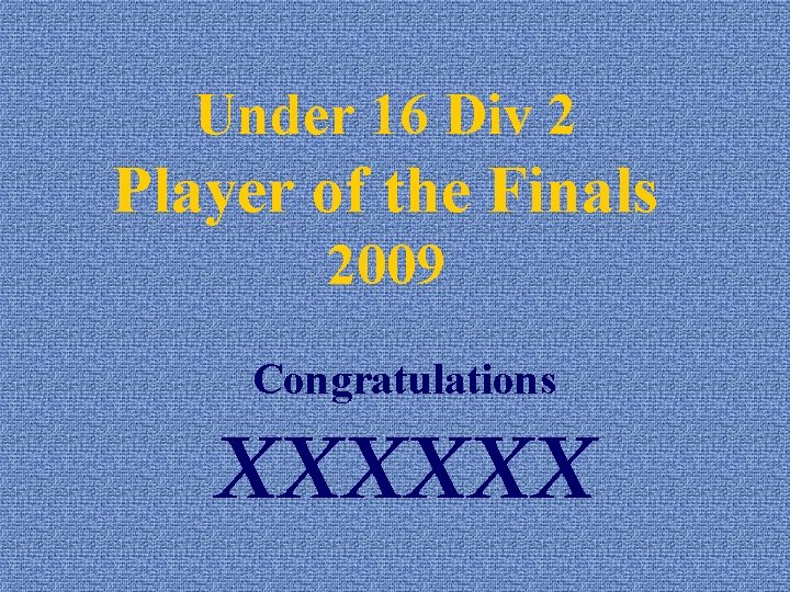 Under 16 Div 2 Player of the Finals 2009 Congratulations XXXXXX 