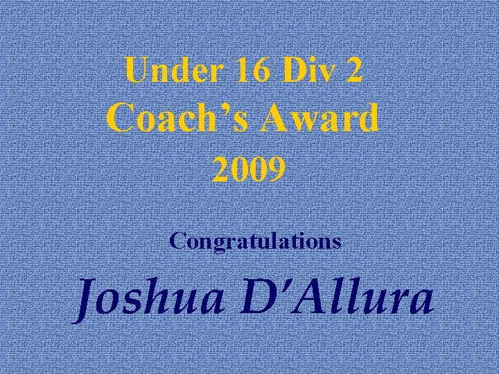 Under 16 Div 2 Coach’s Award 2009 Congratulations Joshua D’Allura 