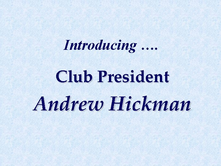 Introducing …. Club President Andrew Hickman 