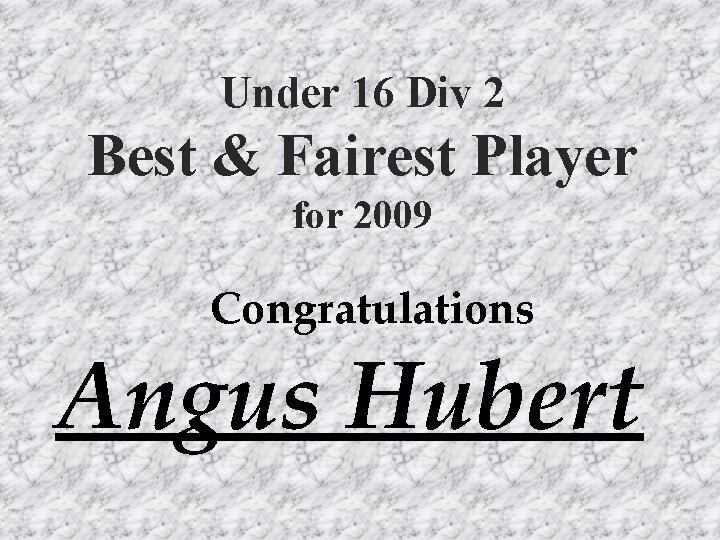 Under 16 Div 2 Best & Fairest Player for 2009 Congratulations Angus Hubert 