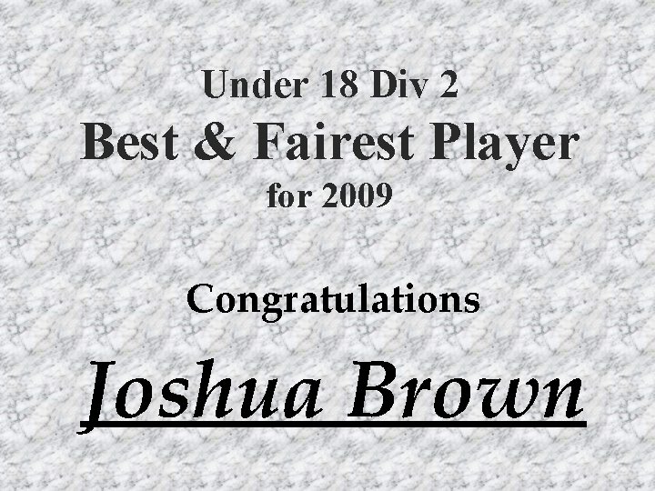 Under 18 Div 2 Best & Fairest Player for 2009 Congratulations Joshua Brown 