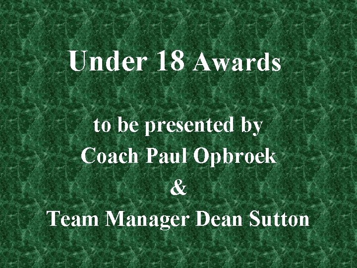 Under 18 Awards to be presented by Coach Paul Opbroek & Team Manager Dean