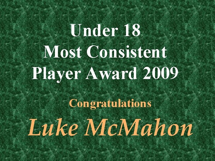 Under 18 Most Consistent Player Award 2009 Congratulations Luke Mc. Mahon 