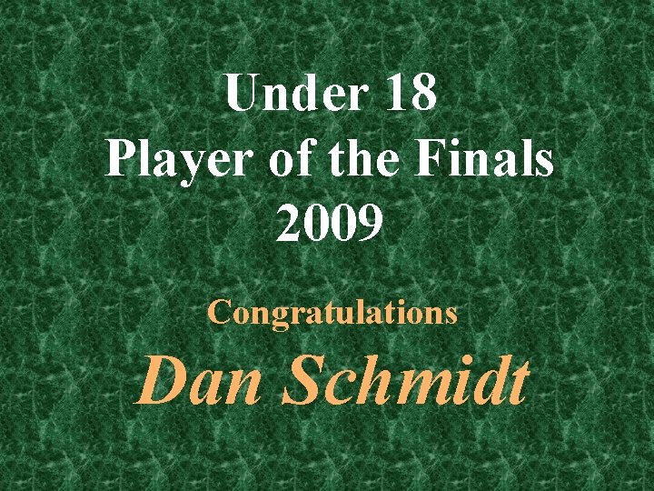 Under 18 Player of the Finals 2009 Congratulations Dan Schmidt 