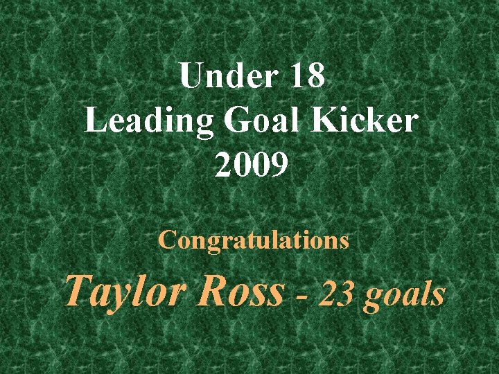 Under 18 Leading Goal Kicker 2009 Congratulations Taylor Ross - 23 goals 