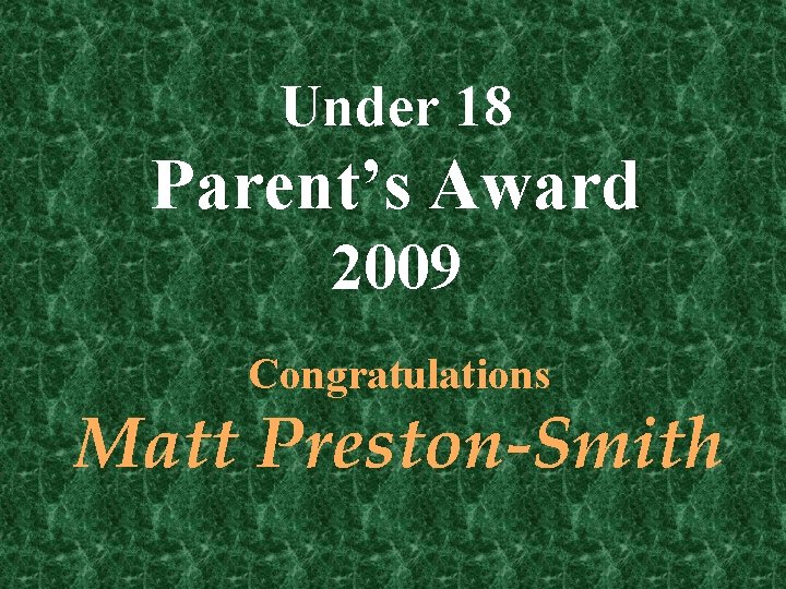 Under 18 Parent’s Award 2009 Congratulations Matt Preston-Smith 