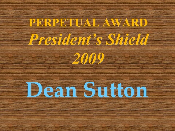 PERPETUAL AWARD President’s Shield 2009 Dean Sutton 