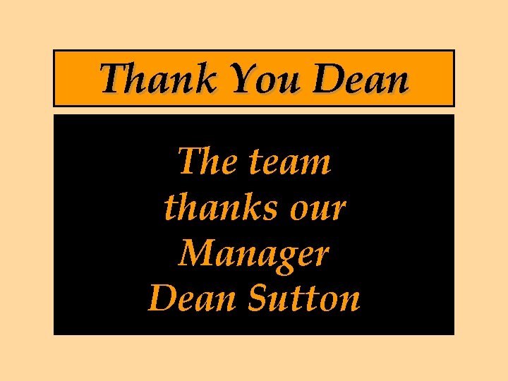 Thank You Dean The team thanks our Manager Dean Sutton 