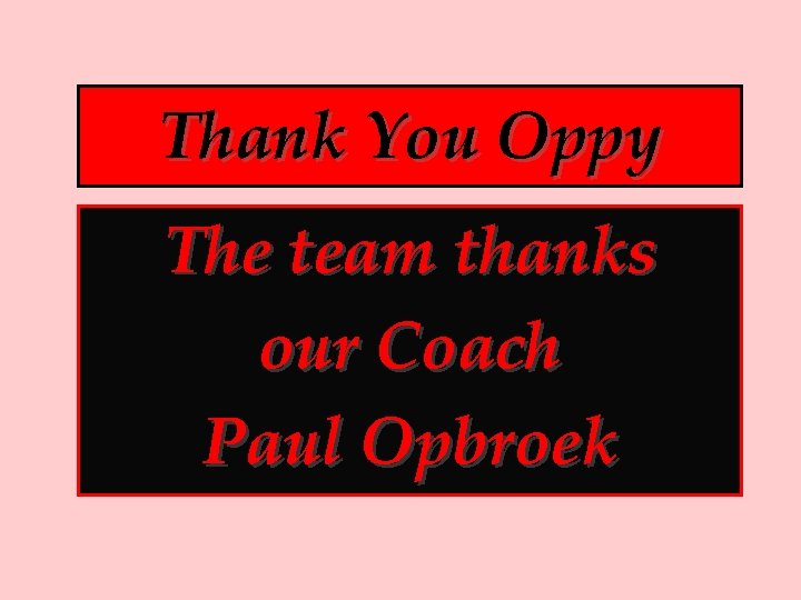 Thank You Oppy The team thanks our Coach Paul Opbroek 