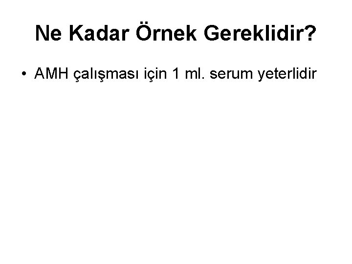 Ne Kadar Örnek Gereklidir? • AMH çalışması için 1 ml. serum yeterlidir 