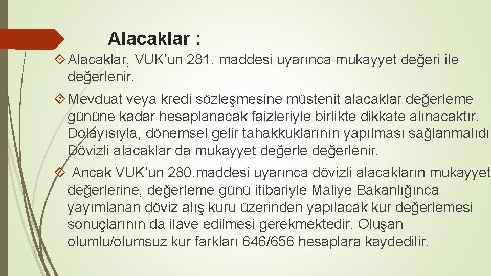 Alacaklar : Alacaklar, VUK’un 281. maddesi uyarınca mukayyet değeri ile değerlenir. Mevduat veya kredi