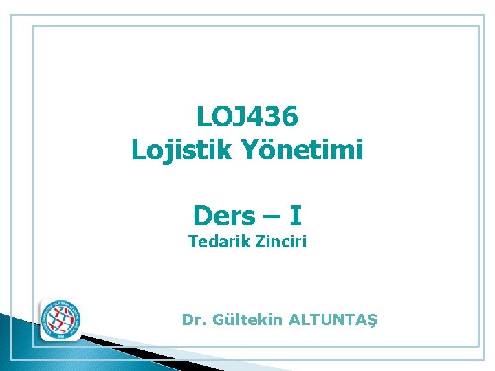 LOJ 436 Lojistik Yönetimi Ders – I Tedarik Zinciri Dr. Gültekin ALTUNTAŞ 