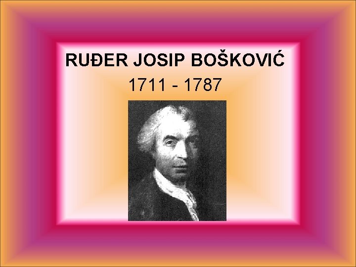 RUĐER JOSIP BOŠKOVIĆ 1711 - 1787 