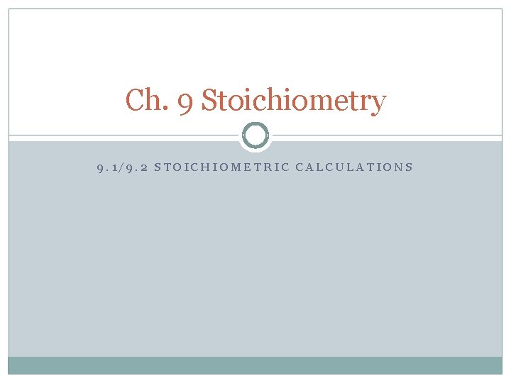Ch. 9 Stoichiometry 9. 1/9. 2 STOICHIOMETRIC CALCULATIONS 