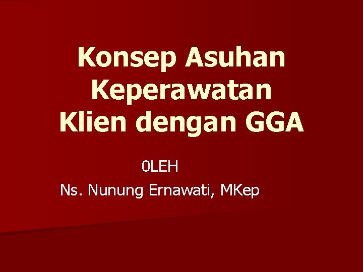 Konsep Asuhan Keperawatan Klien dengan GGA 0 LEH Ns. Nunung Ernawati, MKep 
