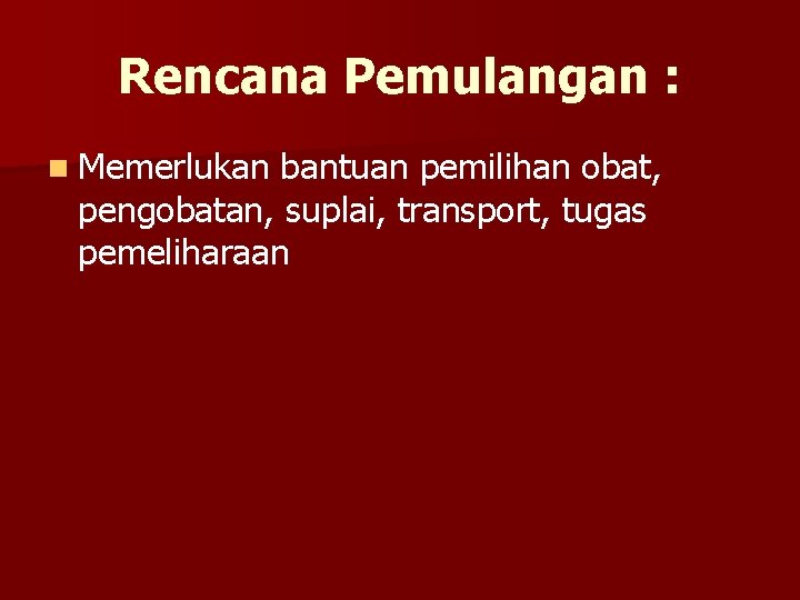 Rencana Pemulangan : n Memerlukan bantuan pemilihan obat, pengobatan, suplai, transport, tugas pemeliharaan 