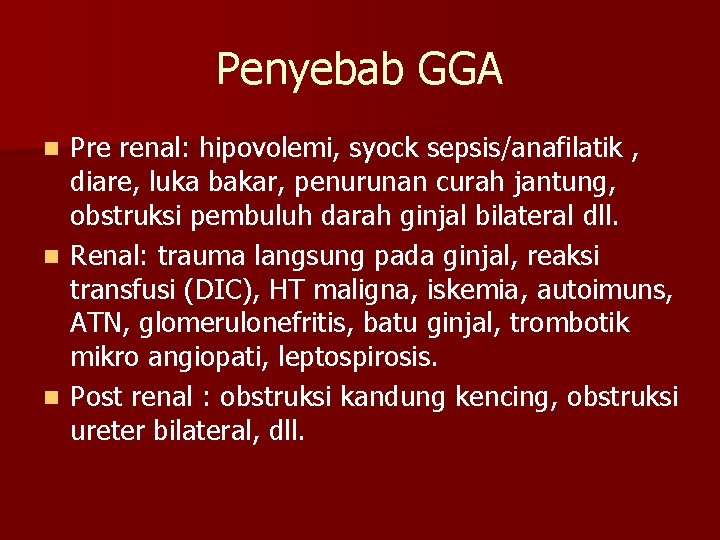 Penyebab GGA Pre renal: hipovolemi, syock sepsis/anafilatik , diare, luka bakar, penurunan curah jantung,