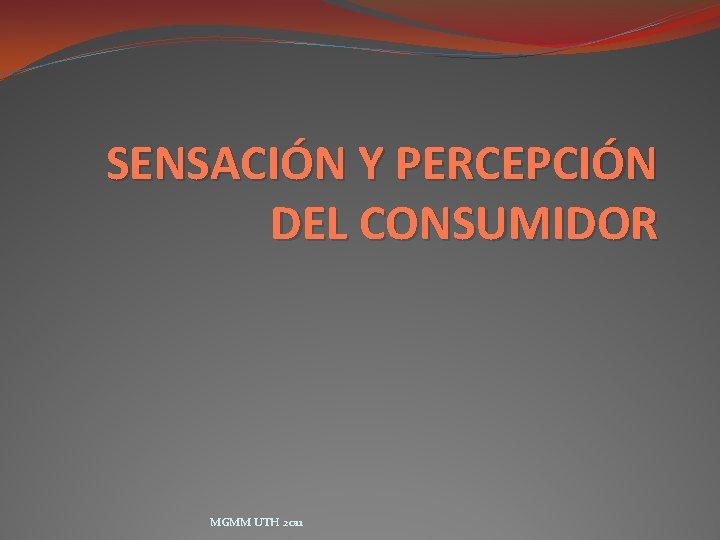 SENSACIÓN Y PERCEPCIÓN DEL CONSUMIDOR MGMM UTH 2011 