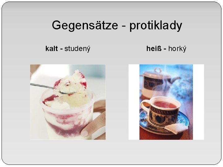 Gegensätze - protiklady kalt - studený heiß - horký 