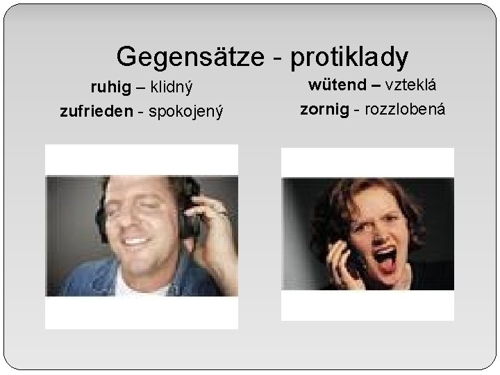 Gegensätze - protiklady ruhig – klidný zufrieden - spokojený wütend – vzteklá zornig -