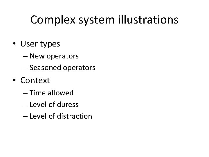 Complex system illustrations • User types – New operators – Seasoned operators • Context
