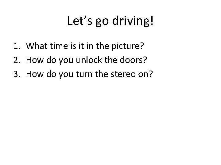 Let’s go driving! 1. What time is it in the picture? 2. How do