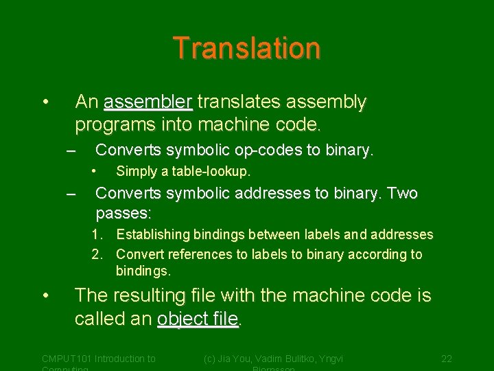 Translation • An assembler translates assembly programs into machine code. – Converts symbolic op-codes