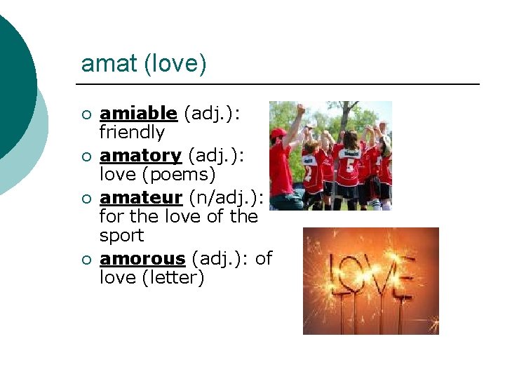 amat (love) ¡ ¡ amiable (adj. ): friendly amatory (adj. ): love (poems) amateur