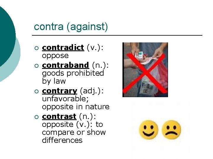 contra (against) ¡ ¡ contradict (v. ): oppose contraband (n. ): goods prohibited by