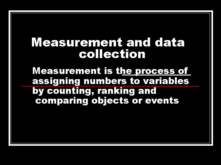 Measurement and data collection Measurement is the process of assigning numbers to variables by