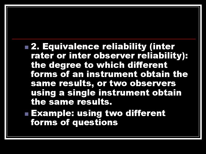 2. Equivalence reliability (inter rater or inter observer reliability): the degree to which different