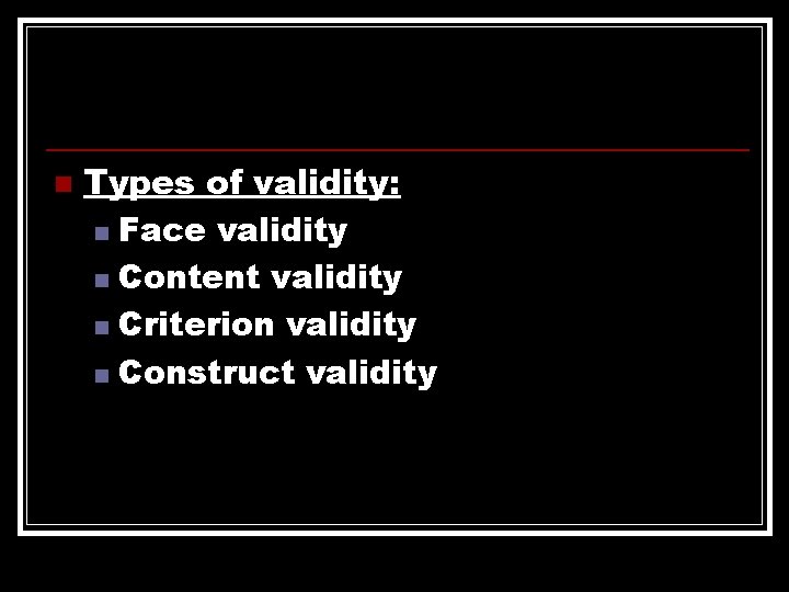 n Types of validity: n Face validity n Content validity n Criterion validity n
