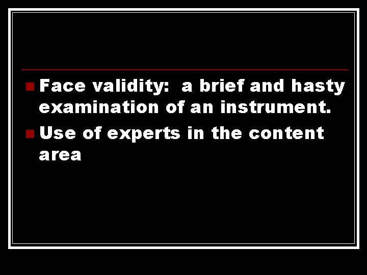 n Face validity: a brief and hasty examination of an instrument. n Use of