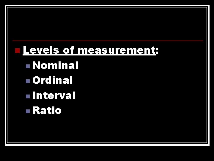 n Levels of measurement: n Nominal n Ordinal n Interval n Ratio 