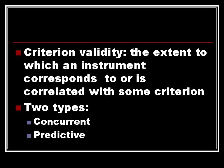 n Criterion validity: the extent to which an instrument corresponds to or is correlated